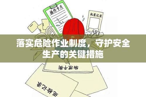 落实危险作业制度，守护安全生产的关键措施