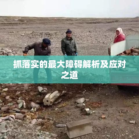 抓落实的最大障碍解析及应对之道