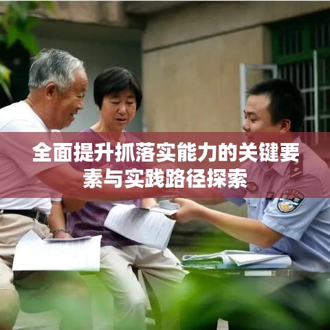 全面提升抓落实能力的关键要素与实践路径探索