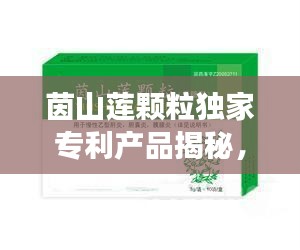 茵山莲颗粒独家专利产品揭秘，独家研发还是市场共享？