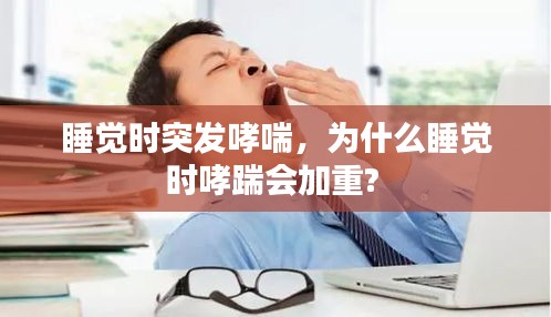 睡觉时突发哮喘，为什么睡觉时哮踹会加重? 