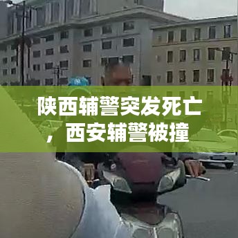 陕西辅警突发死亡，西安辅警被撞 