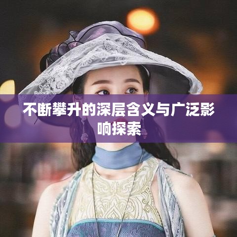 不断攀升的深层含义与广泛影响探索