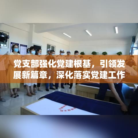 党支部强化党建根基，引领发展新篇章，深化落实党建工作实践