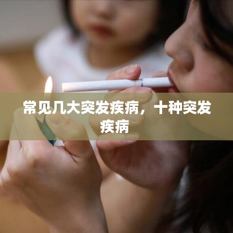 常见几大突发疾病，十种突发疾病 