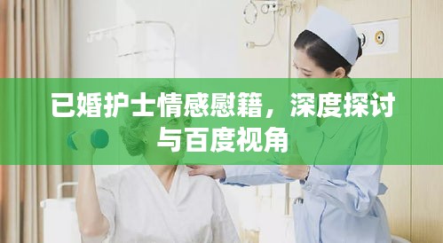 已婚护士情感慰籍，深度探讨与百度视角