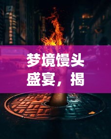 梦境馒头盛宴，揭秘梦境与现实交织的奇幻奥秘