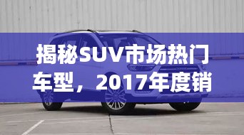 揭秘SUV市场热门车型，2017年度销售排名前十强重磅出炉！