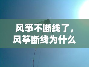 风筝不断线了，风筝断线为什么会掉下来 