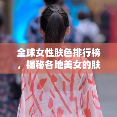 全球女性肤色排行榜，揭秘各地美女的肤色魅力