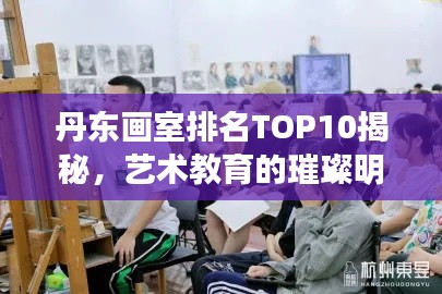 丹东画室排名TOP10揭秘，艺术教育的璀璨明珠探索