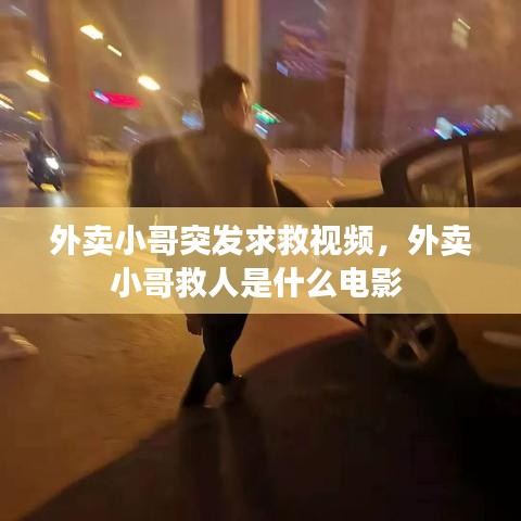 外卖小哥突发求救视频，外卖小哥救人是什么电影 