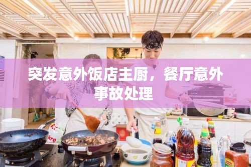 突发意外饭店主厨，餐厅意外事故处理 