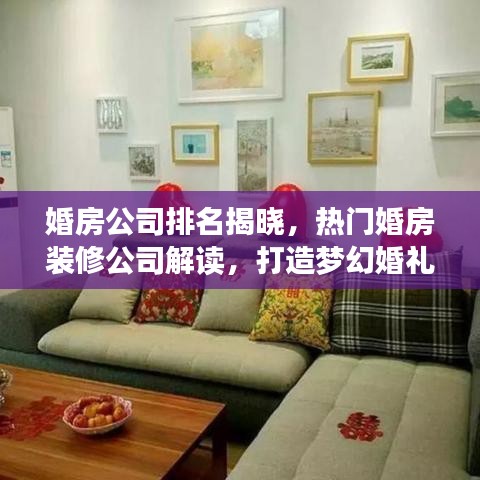 婚房公司排名揭晓，热门婚房装修公司解读，打造梦幻婚礼殿堂的首选！