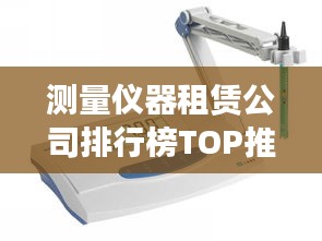 测量仪器租赁公司排行榜TOP推荐，专业可靠的选择都在这里！