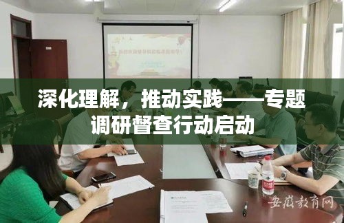 深化理解，推动实践——专题调研督查行动启动