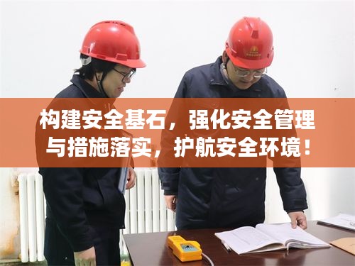 构建安全基石，强化安全管理与措施落实，护航安全环境！