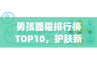 男孩面霜排行榜TOP10，护肤新选择，打造魅力肌肤