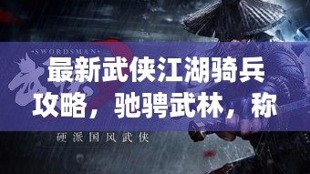 最新武侠江湖骑兵攻略，驰骋武林，称霸江湖之路