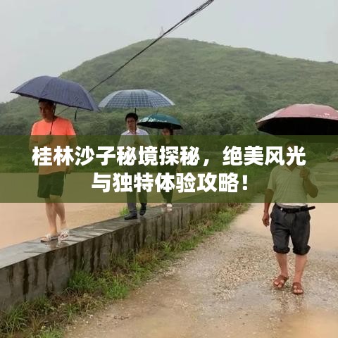 桂林沙子秘境探秘，绝美风光与独特体验攻略！