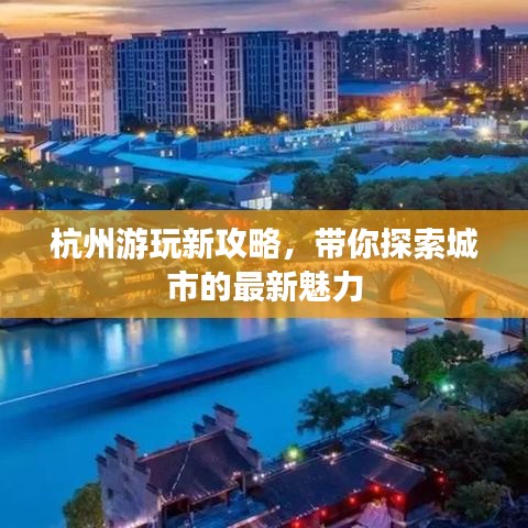 杭州游玩新攻略，带你探索城市的最新魅力