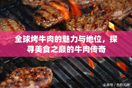 全球烤牛肉的魅力与地位，探寻美食之巅的牛肉传奇