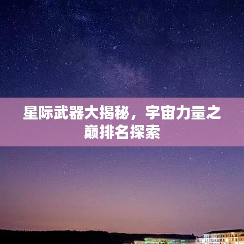 星际武器大揭秘，宇宙力量之巅排名探索