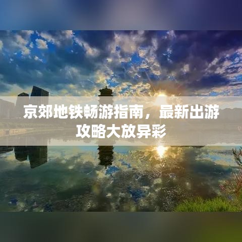 京郊地铁畅游指南，最新出游攻略大放异彩