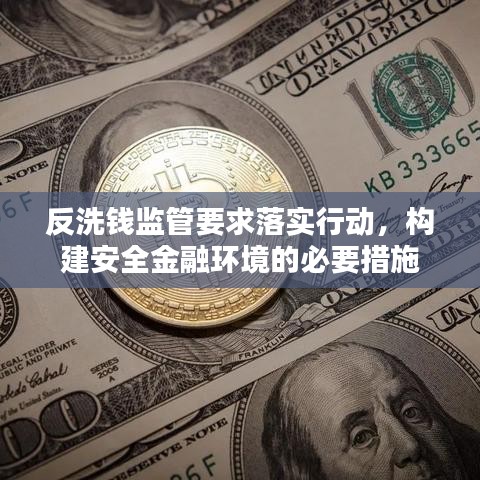 反洗钱监管要求落实行动，构建安全金融环境的必要措施