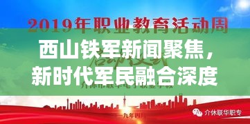 西山铁军新闻聚焦，新时代军民融合深度发展的辉煌篇章