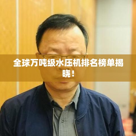 全球万吨级水压机排名榜单揭晓！