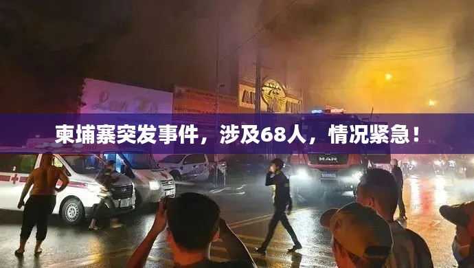 柬埔寨突发事件，涉及68人，情况紧急！