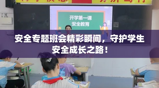 安全专题班会精彩瞬间，守护学生安全成长之路！