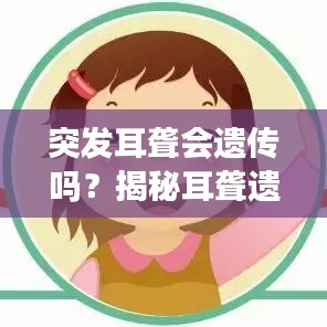 突发耳聋会遗传吗？揭秘耳聋遗传与非遗传诱因解析！