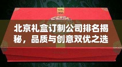 北京礼盒订制公司排名揭秘，品质与创意双优之选！