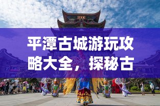 平潭古城游玩攻略大全，探秘古城魅力，尽享独特风情！