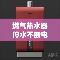 燃气热水器停水不断电的秘密，奥秘解析与使用指南