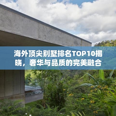 海外顶尖别墅排名TOP10揭晓，奢华与品质的完美融合