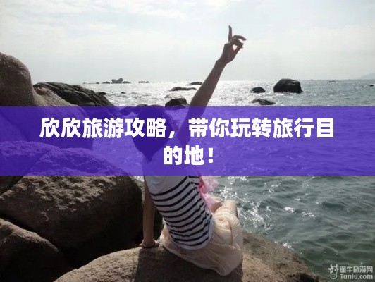 欣欣旅游攻略，带你玩转旅行目的地！