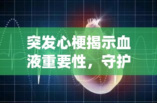 突发心梗揭示血液重要性，守护生命之河，预防心梗危机