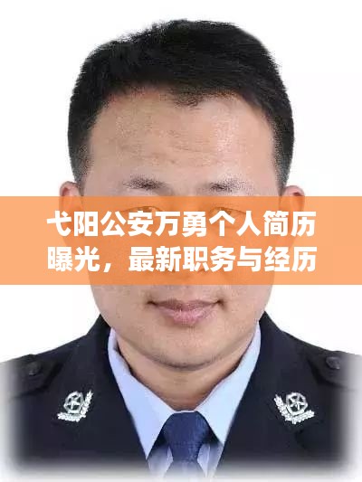 弋阳公安万勇个人简历曝光，最新职务与经历一览