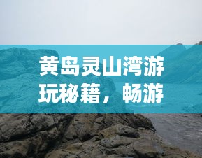 黄岛灵山湾游玩秘籍，畅游绝美风光，尽享惬意时光！