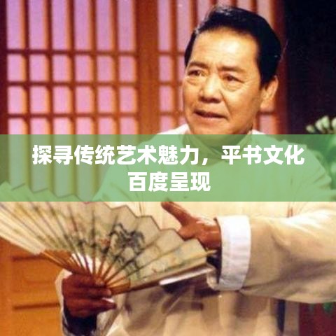 探寻传统艺术魅力，平书文化百度呈现