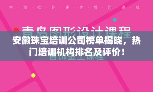 安徽珠宝培训公司榜单揭晓，热门培训机构排名及评价！