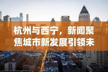 杭州与西宁，新闻聚焦城市新发展引领未来之路