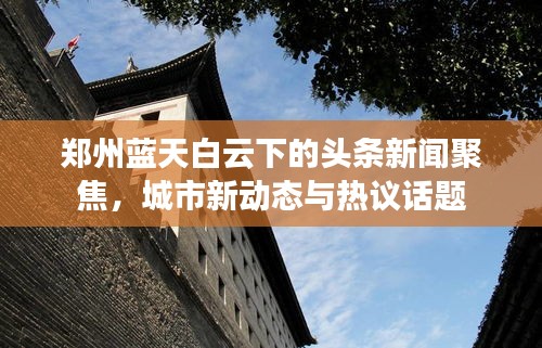 郑州蓝天白云下的头条新闻聚焦，城市新动态与热议话题