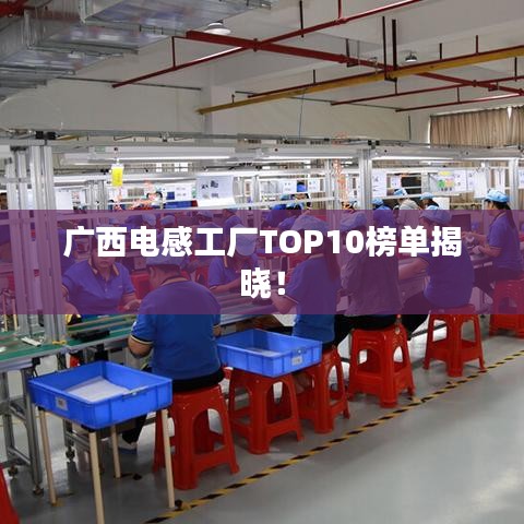 广西电感工厂TOP10榜单揭晓！