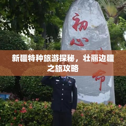 新疆特种旅游探秘，壮丽边疆之旅攻略