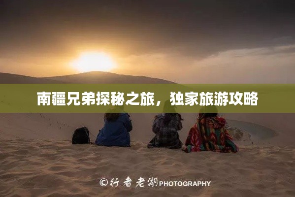 南疆兄弟探秘之旅，独家旅游攻略