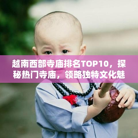 越南西部寺庙排名TOP10，探秘热门寺庙，领略独特文化魅力